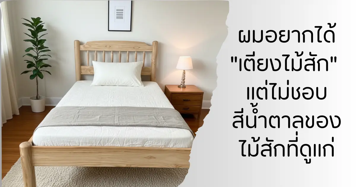 เมื่อผม อยากได้เตียงไม้สัก แต่ ไม่ชอบสีน้ำตาลของไม้สักที่ดูแก่